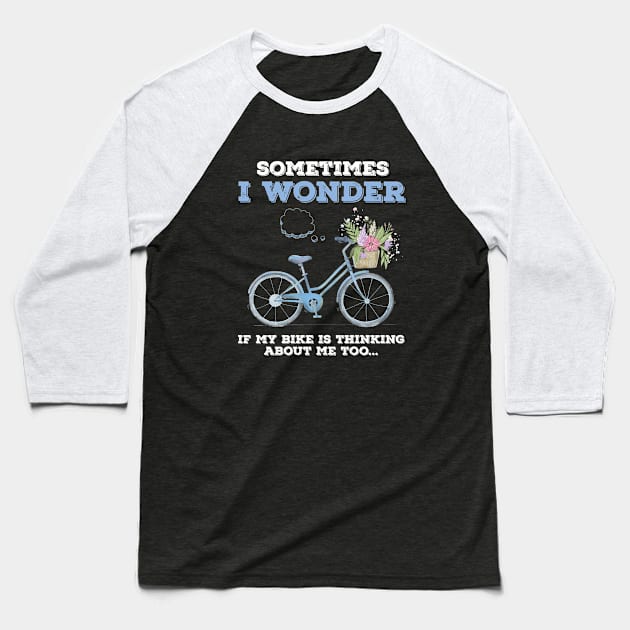 Sometimes I wonder if my bike is thinking about me too Baseball T-Shirt by beaching